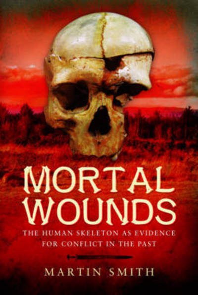 Cover for Martin Smith · Mortal Wounds: The Human Skeleton as Evidence for Conflict in the Past (Inbunden Bok) (2017)