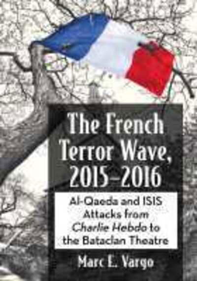 Cover for Marc E. Vargo · The French Terror Wave, 2015-2016: Al-Qaeda and ISIS Attacks from Charlie Hebdo to the Bataclan Theatre (Paperback Book) (2021)