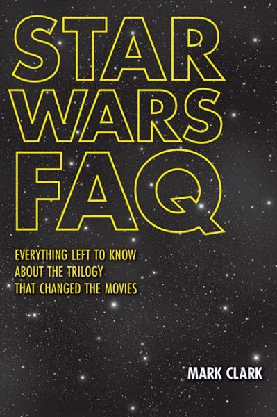 Star Wars FAQ: Everything Left to Know About the Trilogy That Changed the Movies - FAQ - Mark Clark - Books - Applause Theatre Book Publishers - 9781480360181 - August 1, 2015