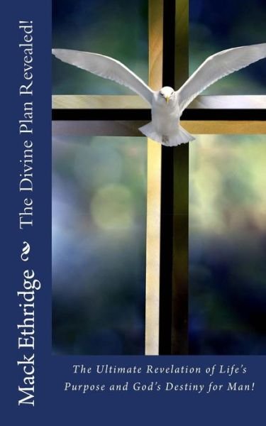 Cover for Mack Ethridge · The Divine Plan Revealed!: the Ultimate Revelation of Life's Purpose and God's Destiny for Man! (Pocketbok) (2013)