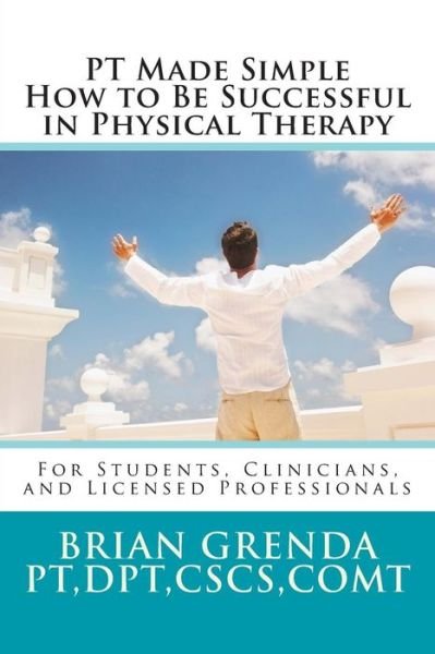 Cover for Dpt Brian Grenda Pt · Pt Made Simple: How to Be Succesful in Physical Therapy for Students, Clinicians, and Licensed Professionals (Paperback Book) (2014)