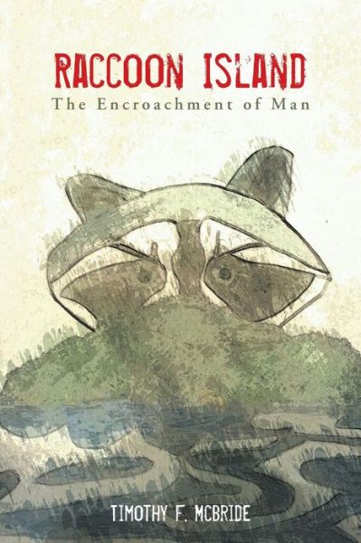 Raccoon Island: the Encroachment of Man - Timothy F. Mcbride - Livros - AuthorHouse - 9781496932181 - 17 de setembro de 2014