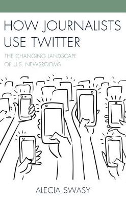 How Journalists Use Twitter: The Changing Landscape of U.S. Newsrooms - Alecia Swasy - Books - Lexington Books - 9781498532181 - August 30, 2016