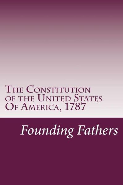 The Constitution of the United States of America, 1787 - Founding Fathers - Książki - Createspace - 9781499184181 - 18 kwietnia 2014