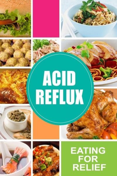 Cover for Acid Reflux Diet · Acid Reflux - Eating for Relief: Looking to Alleviate Symptoms of Acid Reflux in a Natural Way (Taschenbuch) (2014)