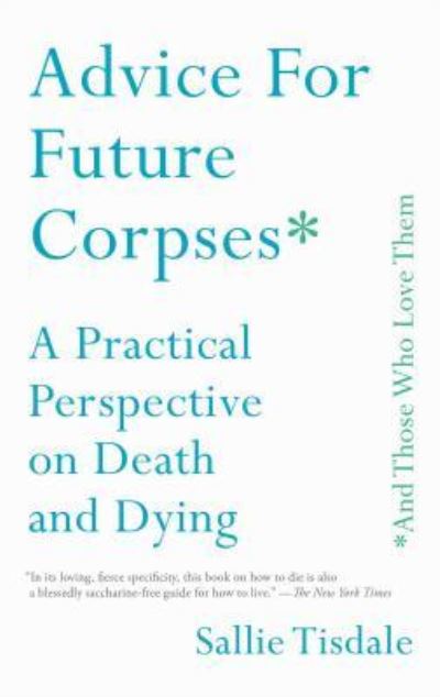 Cover for Sallie Tisdale · Advice for Future Corpses (and Those Who Love Them): A Practical Perspective on Death and Dying (Paperback Book) [First Touchstone hardcover edition. edition] (2019)