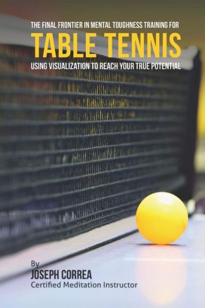 Cover for Correa (Certified Meditation Instructor) · The Final Frontier in Mental Toughness Training for Table Tennis: Using Visualization to Reach Your True Potential (Paperback Book) (2015)