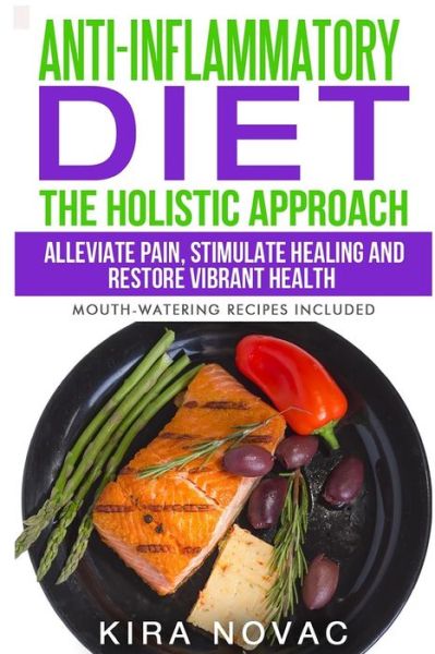 Cover for Kira Novac · Anti-inflammatory Diet: the Holistic Approach: Alleviate Pain, Stimulate Healing and Restore Vibrant Health (Mouth-watering Recipes Included) (Paperback Book) (2015)