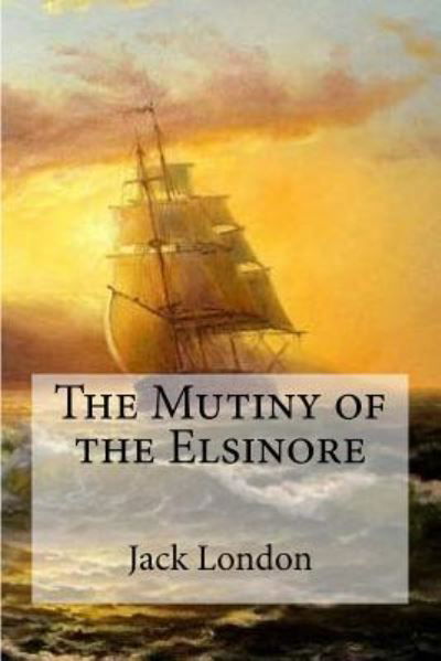 The Mutiny of the Elsinore - Jack London - Książki - Createspace Independent Publishing Platf - 9781533693181 - 9 czerwca 2016