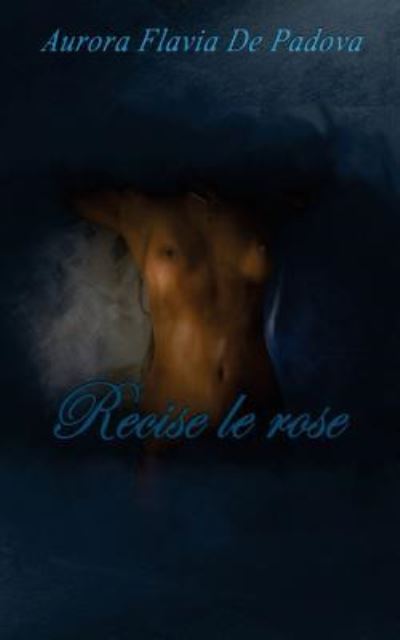 Cover for Aurora Flavia de Padova · Recise le rose (Paperback Book) (2017)