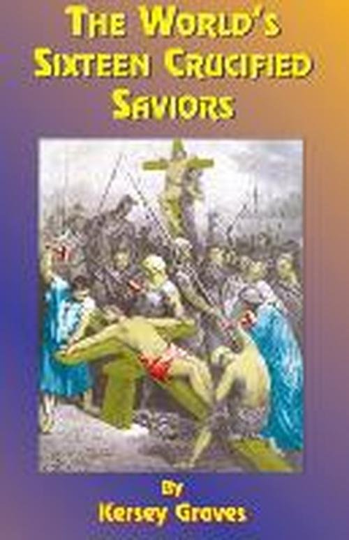 The World's Sixteen Crucified Saviors: Christianity Before Christ - Kersey Graves - Livros - Book Tree,US - 9781585090181 - 1 de julho de 1999
