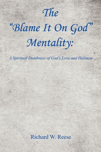 The Blame It on God Mentality: a Spiritual Dumbness of God's Love and Holiness - Richard W. Reese - Books - E-BookTime, LLC - 9781608623181 - September 13, 2011