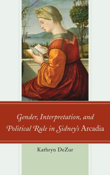 Cover for Kathryn DeZur · Gender, Interpretation, and Political Rule in Sidney's Arcadia (Hardcover Book) (2012)
