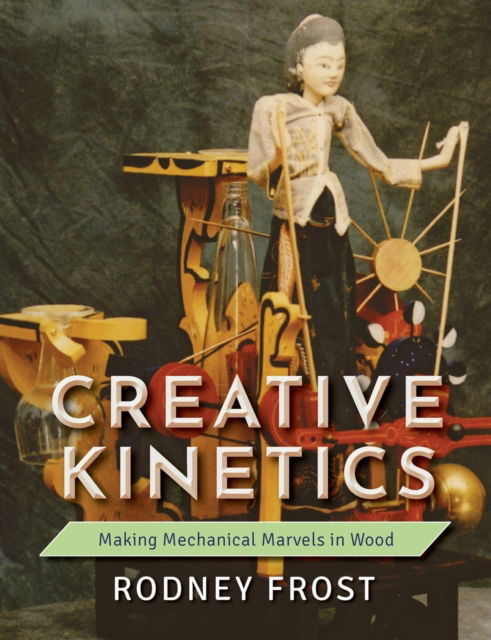 Cover for Rodney Frost · Creative Kinetics: Making Mechanical Marvels in Wood (Paperback Book) [Reprint edition] (2019)