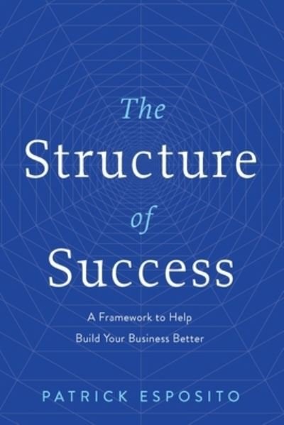 Cover for Patrick Esposito · The Structure of Success: A Framework to Help Build Your Business Better (Inbunden Bok) (2023)