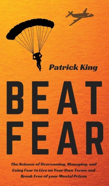 Cover for Patrick King · Beat Fear: The Science of Overcoming, Managing, and Using Fear to Live on Your Own Terms and Break Free of your Mental Prison (Hardcover Book) (2019)