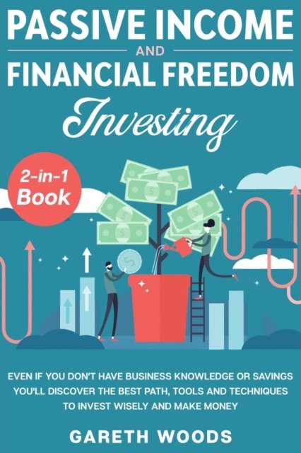 Cover for Gareth Woods · Passive Income and Financial Freedom Investing 2-in-1 Book: Even if you Don't Have Business Knowledge or Savings You'll Discover the Best Path, Tools and Techniques to Invest Wisely and Make Money (Paperback Book) (2020)