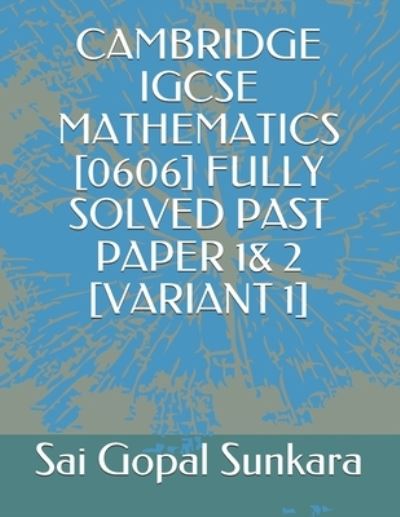 Cover for Mr Sai Gopal Sunkara · Cambridge Igcse Mathematics [0606] Fully Solved Past Paper 1&amp; 2 [variant 1] (Paperback Book) (2019)