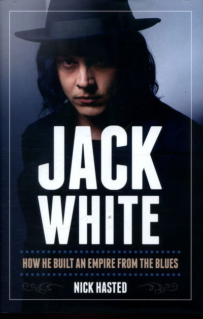 Cover for Nick Hasted · Jack White: How He Built an Empire from the Blues (Inbunden Bok) (2016)