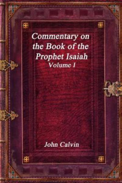 Commentary on the Book of the Prophet Isaiah - Volume I - John Calvin - Livres - Independently Published - 9781795152181 - 25 janvier 2019