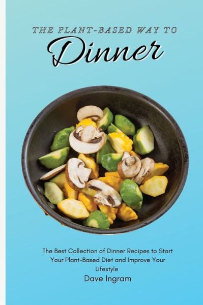 Cover for Dave Ingram · The Plant-Based Way to Dinner: The Best Collection of Dinner Recipes to Start Your Plant-Based Diet and Improve Your Lifestyle (Paperback Book) (2021)