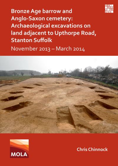 Cover for Chris Chinnock · Bronze Age Barrow and Anglo-Saxon Cemetery: Archaeological Excavations on Land Adjacent to Upthorpe Road, Stanton Suffolk: November 2013 – March 2014 (Paperback Book) (2023)