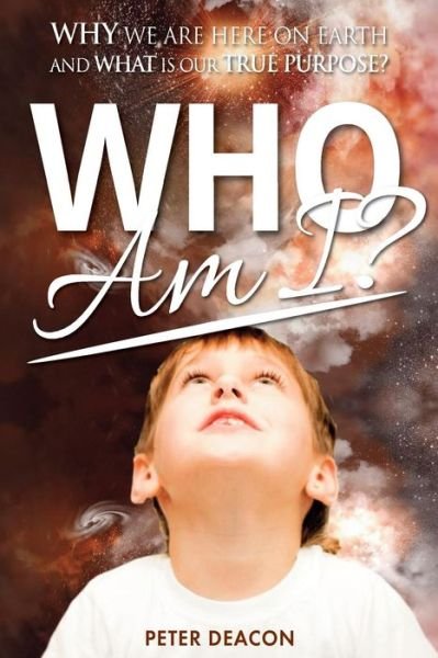 Cover for Peter Deacon · Who Am I?: Why We are Here on Earth and What is Our True Purpose? (Paperback Book) (2013)
