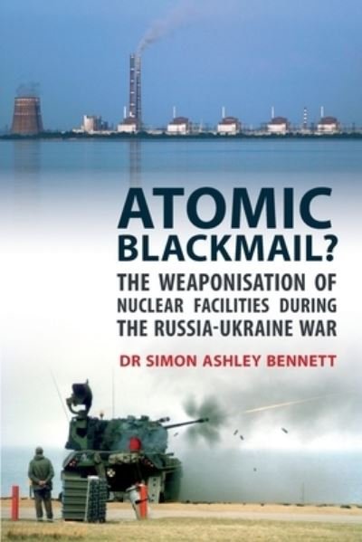 Cover for Simon Ashley Bennett · Atomic Blackmail: The Weaponisation of Nuclear Facilities During the Russia-Ukraine War (Paperback Book) (2023)