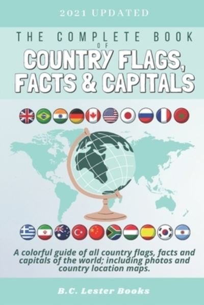 Cover for B C Lester Books · The Complete Book of Country Flags, Facts and Capitals: A colorful guide of all country flags, facts and capitals of the world including photos and country location maps. - Kids Geography Books (Paperback Bog) (2020)