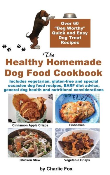 Cover for Charlie Fox · The Healthy Homemade Dog Food Cookbook: over 60 Beg-worthy Quick and Easy Dog Treat Recipes (Hardcover Book) (2013)