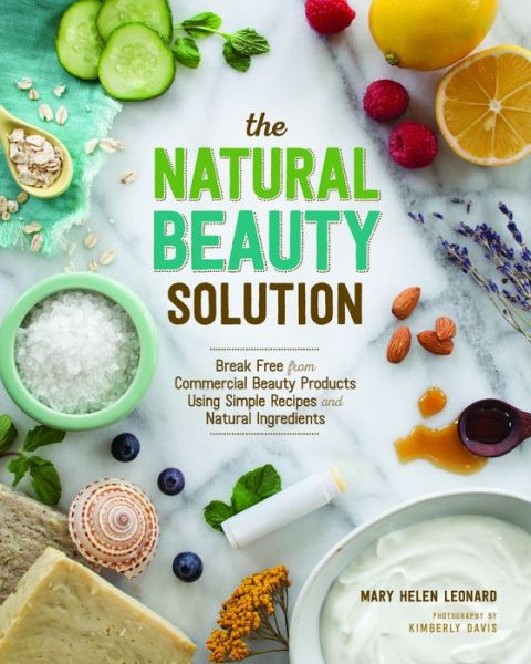 The Natural Beauty Solution: Break Free from Commerical Beauty Products Using Simple Recipes and Natural Ingredients - Mary Helen Leonard - Książki - Cedar Lane Press - 9781940611181 - 6 lipca 2015