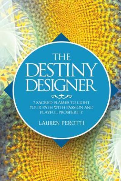 Cover for Lauren Perotti · The Destiny Designer : 7 Sacred Flames to Light Your Path with Passion and Playful Prosperity (Paperback Book) (2016)