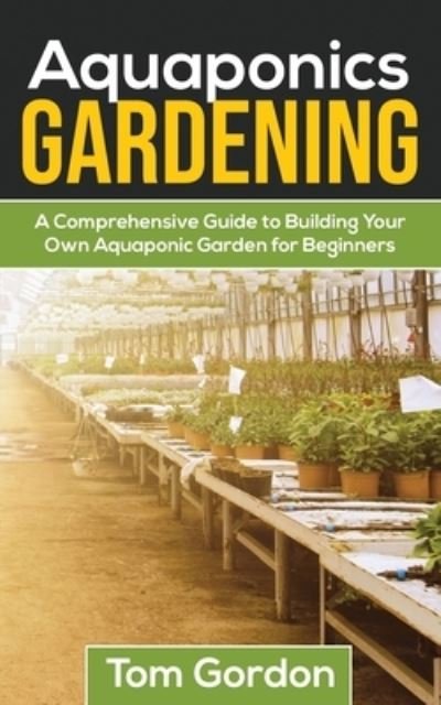 Cover for Tom Gordon · Aquaponics Gardening: A Beginner's Guide to Building Your Own Aquaponic Garden (Paperback Book) (2019)
