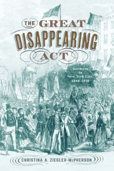 Cover for Christina A. Ziegler-McPherson · The Great Disappearing Act: Germans in New York City, 1880-1930 (Paperback Book) (2021)