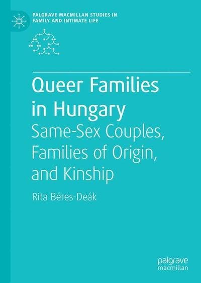 Cover for Rita Beres-Deak · Queer Families in Hungary: Same-Sex Couples, Families of Origin, and Kinship - Palgrave Macmillan Studies in Family and Intimate Life (Hardcover Book) [1st ed. 2020 edition] (2019)