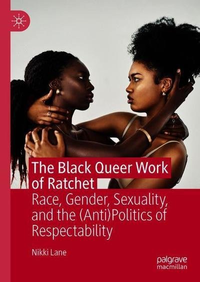 Cover for Nikki Lane · The Black Queer Work of Ratchet: Race, Gender, Sexuality, and the (Anti)Politics of Respectability (Inbunden Bok) [1st ed. 2019 edition] (2019)