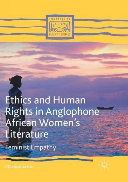 Ethics and Human Rights in Anglophone African Women's Literature: Feminist Empathy - Comparative Feminist Studies - Chielozona Eze - Livros - Springer International Publishing AG - 9783319822181 - 7 de julho de 2018