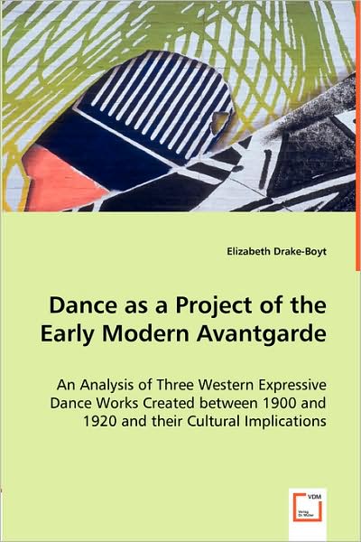 Dance As a Project of the Early Modern Avantgarde: an Analysis of Three Western Expressive Dance Works Created Between 1900 and 1920 and Their Cultural Implications - Elizabeth Drake-boyt - Books - VDM Verlag - 9783639014181 - May 9, 2008