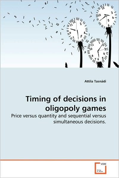 Cover for Attila Tasnádi · Timing of Decisions in Oligopoly Games: Price Versus Quantity and Sequential Versus Simultaneous Decisions (Paperback Book) (2010)