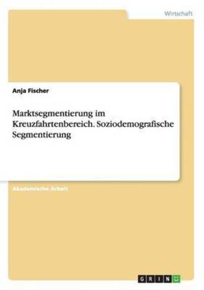 Marktsegmentierung im Kreuzfahrtenbereich. Soziodemografische Segmentierung - Anja Fischer - Books - Grin Verlag - 9783656969181 - December 21, 2016