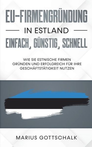 Cover for Marius Gottschalk · EU-Firmengrundung in Estland: einfach, gunstig, schnell: Wie Sie estnische Firmen grunden und erfolgreich fur Ihre Geschaftstatigkeit nutzen (Paperback Book) (2020)