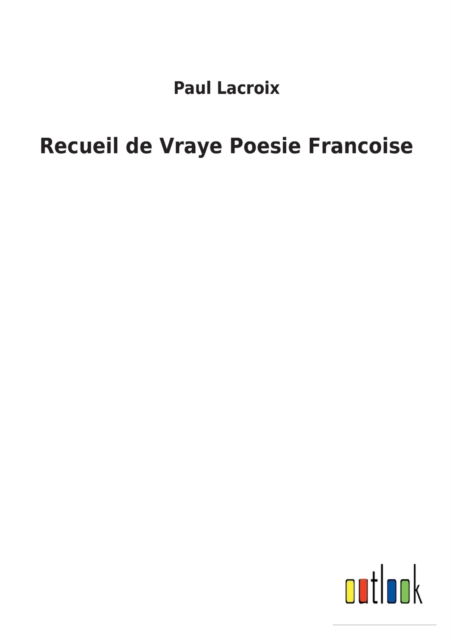 Recueil de Vraye Poesie Francoise - Paul LaCroix - Livros - Outlook Verlag - 9783752478181 - 13 de março de 2022