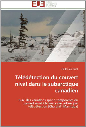Cover for Frédérique Pivot · Télédétection Du Couvert Nival Dans Le Subarctique Canadien: Suivi Des Variations Spatio-temporelles Du Couvert Nival À La Limite Des Arbres Par Télédétection (Churchill, Manitoba) (French Edition) (Paperback Book) [French edition] (2018)