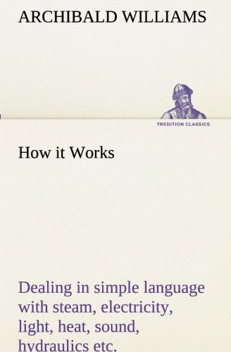 Cover for Archibald Williams · How It Works Dealing in Simple Language with Steam, Electricity, Light, Heat, Sound, Hydraulics, Optics, Etc. (Tredition Classics) (Paperback Book) (2013)