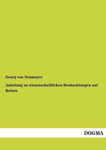 Anleitung Zu Wissenschaftlichen Beobachtungen Auf Reisen - George Von Neumayer - Books - DOGMA - 9783954540181 - December 16, 2012