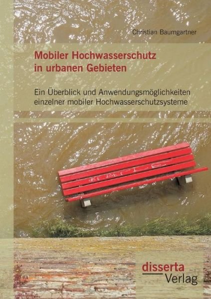 Cover for Christian Baumgartner · Mobiler Hochwasserschutz in Urbanen Gebieten: Ein Uberblick Und Anwendungsmoglichkeiten Einzelner Mobiler Hochwasserschutzsysteme (Pocketbok) (2015)
