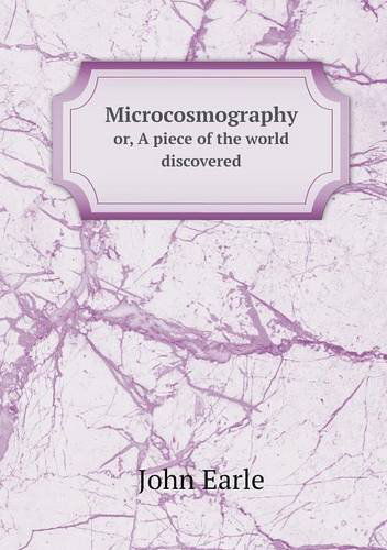 Microcosmography Or, a Piece of the World Discovered - John Earle - Books - Book on Demand Ltd. - 9785518555181 - June 24, 2013