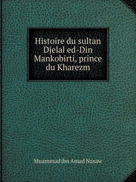 Cover for Muammad Ibn Amad Nasaw · Histoire Du Sultan Djelal Ed-din Mankobirti, Prince Du Kharezm (Taschenbuch) [French edition] (2014)