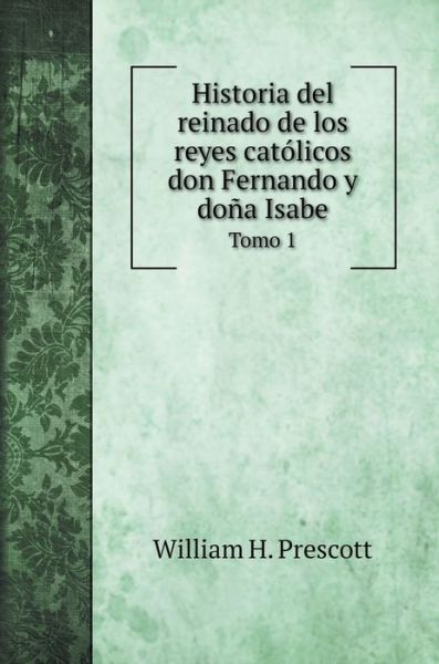 Cover for William H Prescott · Historia del reinado de los reyes catolicos don Fernando y dona Isabe (Hardcover Book) (2020)