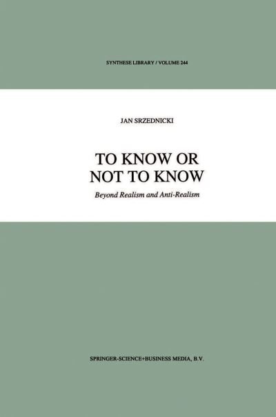 Jan J.T. Srzednicki · To Know or Not to Know: Beyond Realism and Anti-Realism - Synthese Library (Paperback Book) [Softcover reprint of the original 1st ed. 1995 edition] (2010)